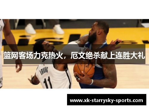 篮网客场力克热火，厄文绝杀献上连胜大礼