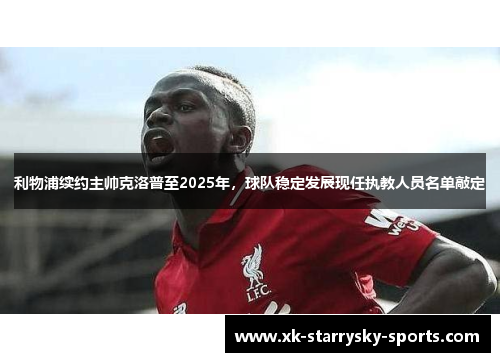 利物浦续约主帅克洛普至2025年，球队稳定发展现任执教人员名单敲定