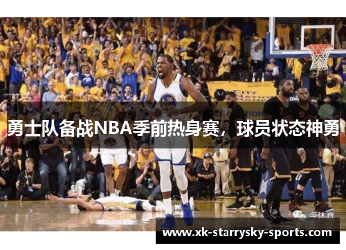 勇士队备战NBA季前热身赛，球员状态神勇